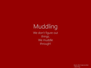 Muddling
We don’t figure out
things.
We muddle
through!
Source: Don’t make me think
- Steve Krug
 