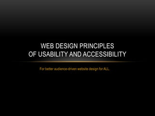 For better audience-driven website design for ALL. Web Design principles of usability and accessibility 