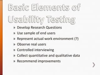 »   Develop Research Questions
»   Use sample of end users
»   Represent actual work environment (?)
»   Observe real users
»   Controlled interviewing
»   Collect quantitative and qualitative data
»   Recommend improvements
 