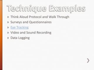 »   Think Aloud Protocol and Walk Through
»   Surveys and Questionnaires
»   Eye Tracking
»   Video and Sound Recording
»   Data Logging
 