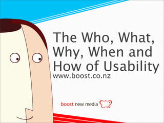 The Who, What,
Why, When and
How of Usability
www.boost.co.nz
 