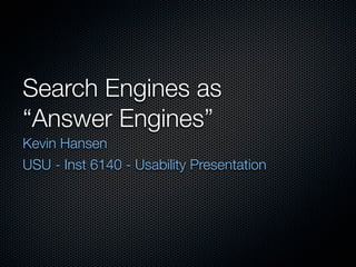 Search Engines as
“Answer Engines”
Kevin Hansen
USU - Inst 6140 - Usability Presentation
 
