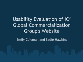 Usability Evaluation of IC2
Global Commercialization
Group's Website
Emily Coleman and Sadie Hawkins
 