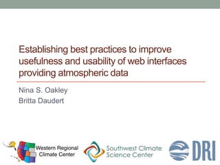 Establishing best practices to improve
usefulness and usability of web interfaces
providing atmospheric data
Nina S. Oakley
Britta Daudert
 