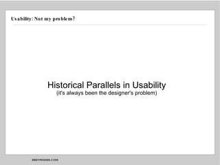 Usability: Not my problem? Historical Parallels in Usability (it's always been the designer's problem) 