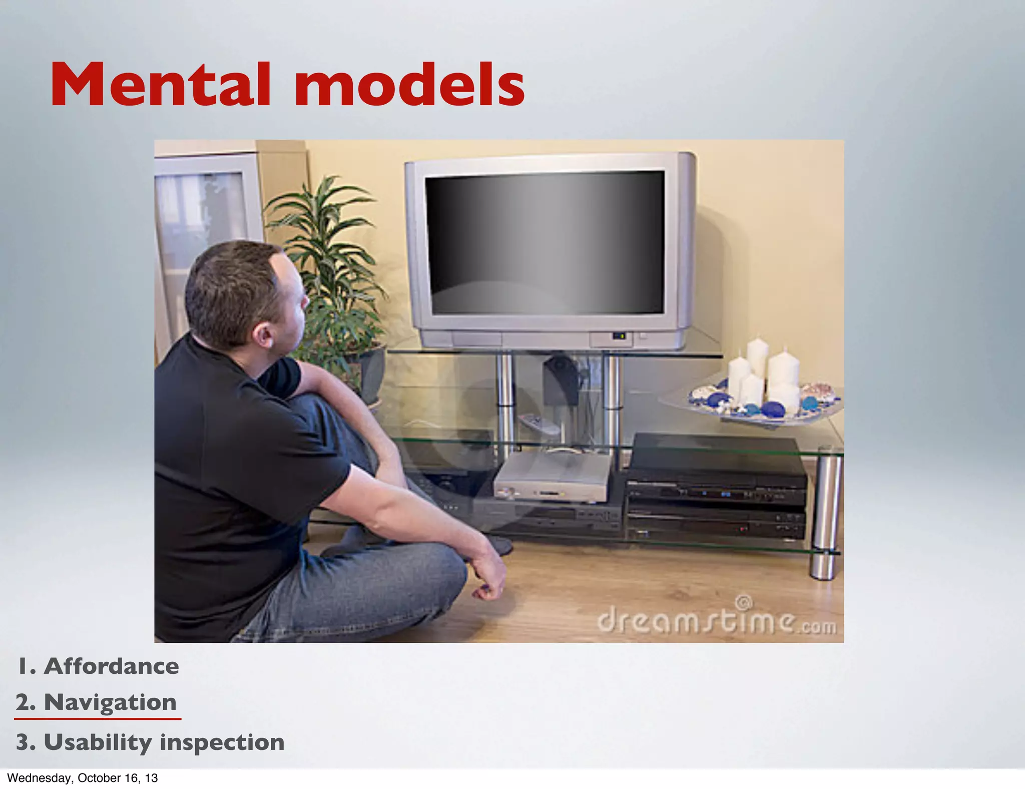 Mental models

1. Affordance
2. Navigation
3. Usability inspection
Wednesday, October 16, 13

 