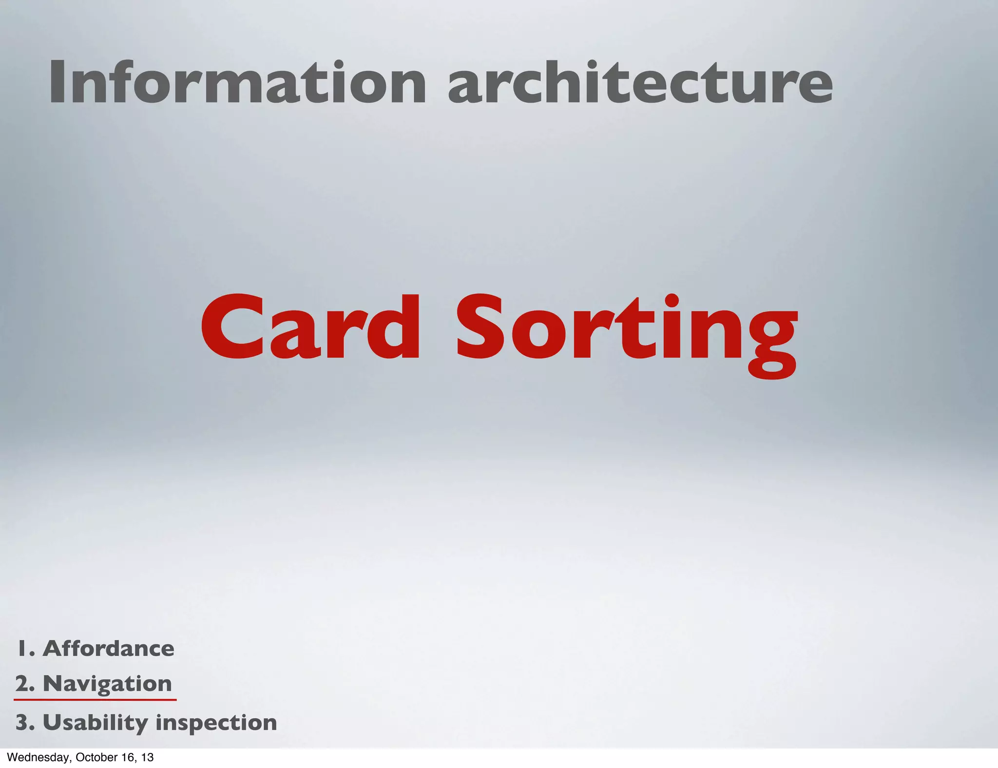 Information architecture

Card Sorting

1. Affordance
2. Navigation
3. Usability inspection
Wednesday, October 16, 13

 