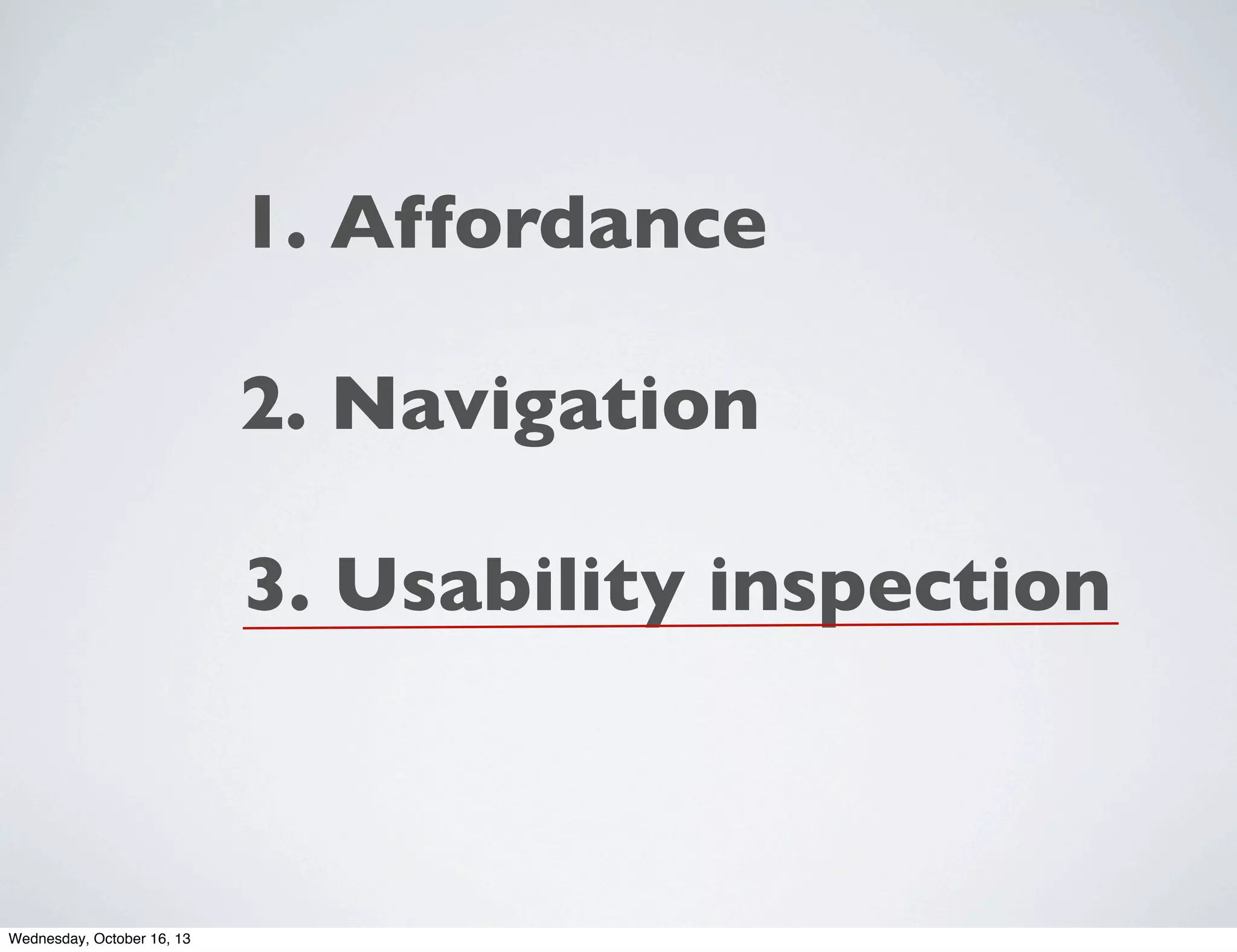 1. Affordance
2. Navigation
3. Usability inspection

Wednesday, October 16, 13

 