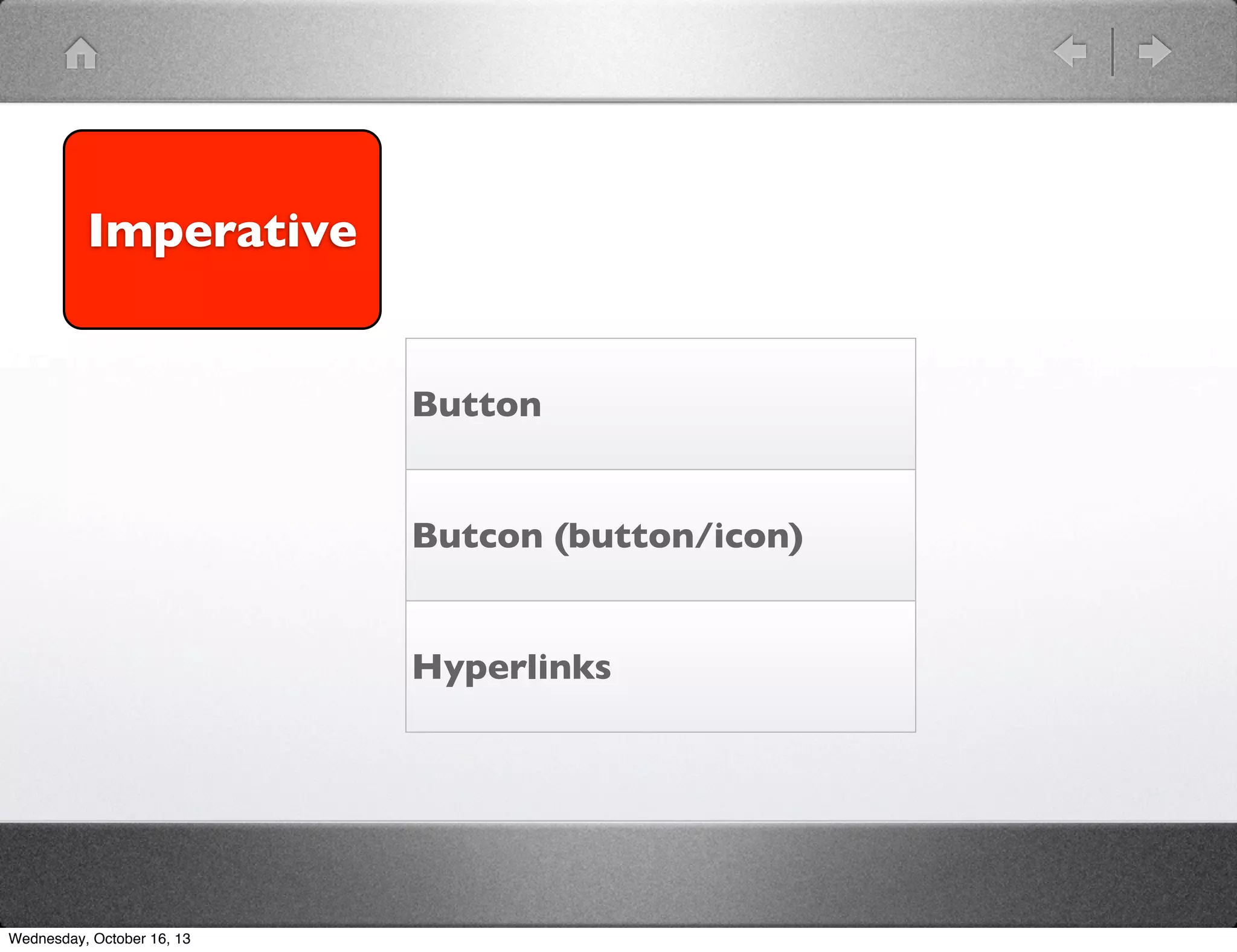 Imperative

Button
Butcon (button/icon)
Hyperlinks

Wednesday, October 16, 13

 