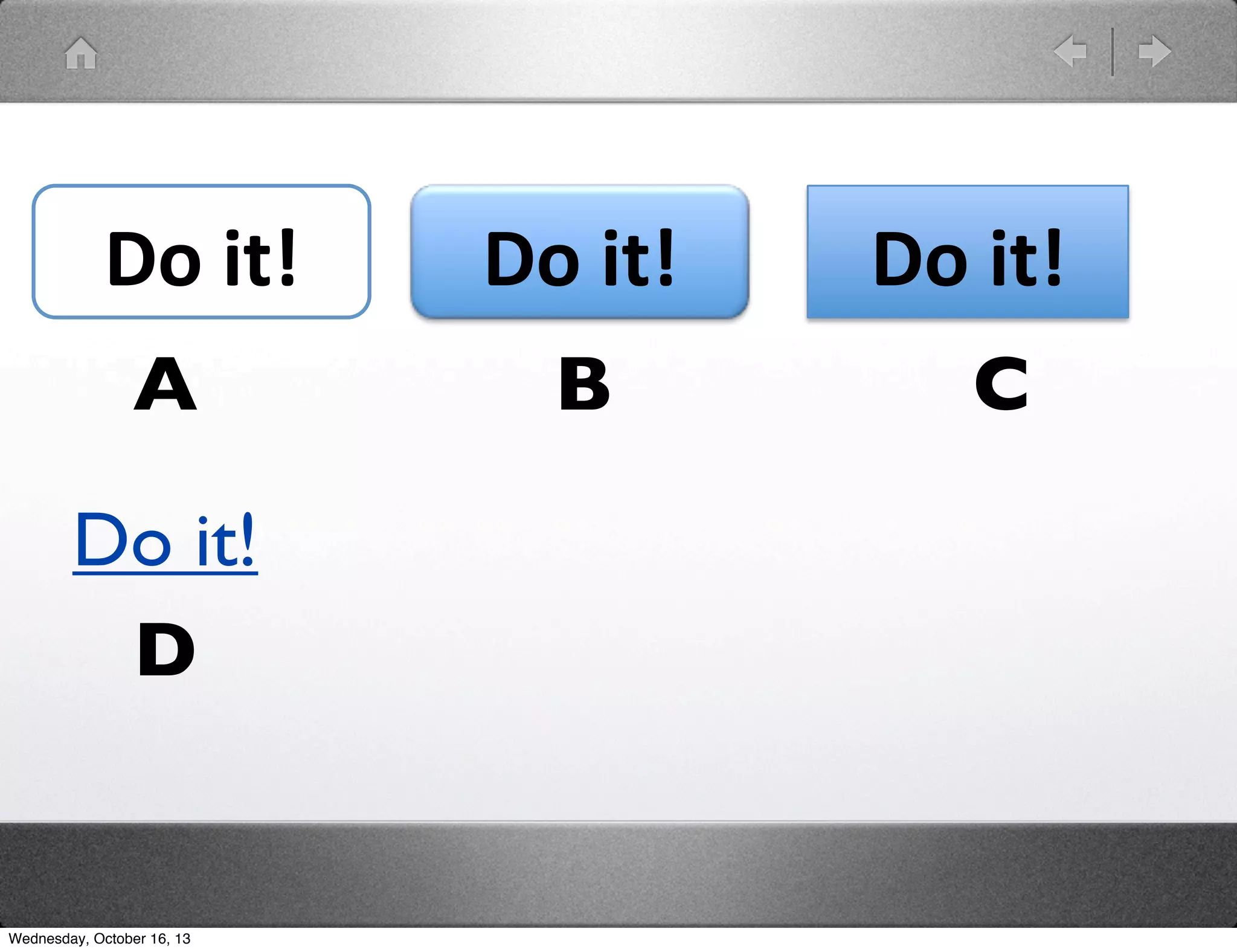 Do#it!#
A
Do it!
D

Wednesday, October 16, 13

Do#it!#
B

Do#it!#
C

 