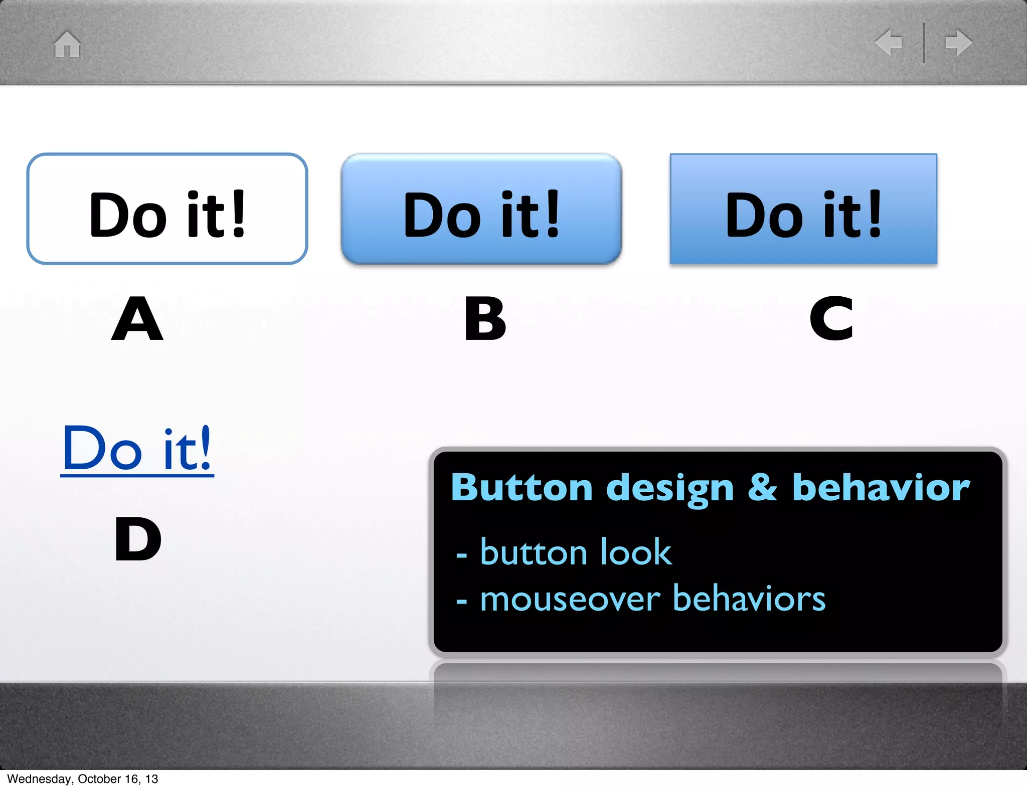 Do#it!#
A
Do it!
D

Wednesday, October 16, 13

Do#it!#
B

Do#it!#
C

Button design & behavior
- button look
- mouseover behaviors

 