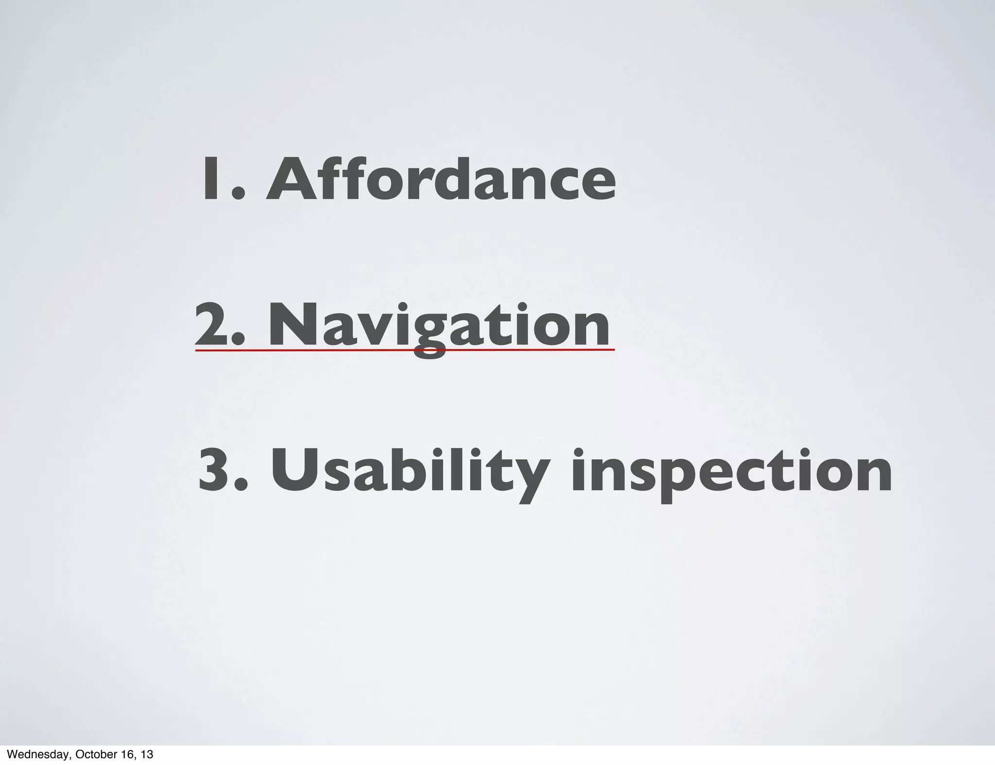 1. Affordance
2. Navigation
3. Usability inspection

Wednesday, October 16, 13

 