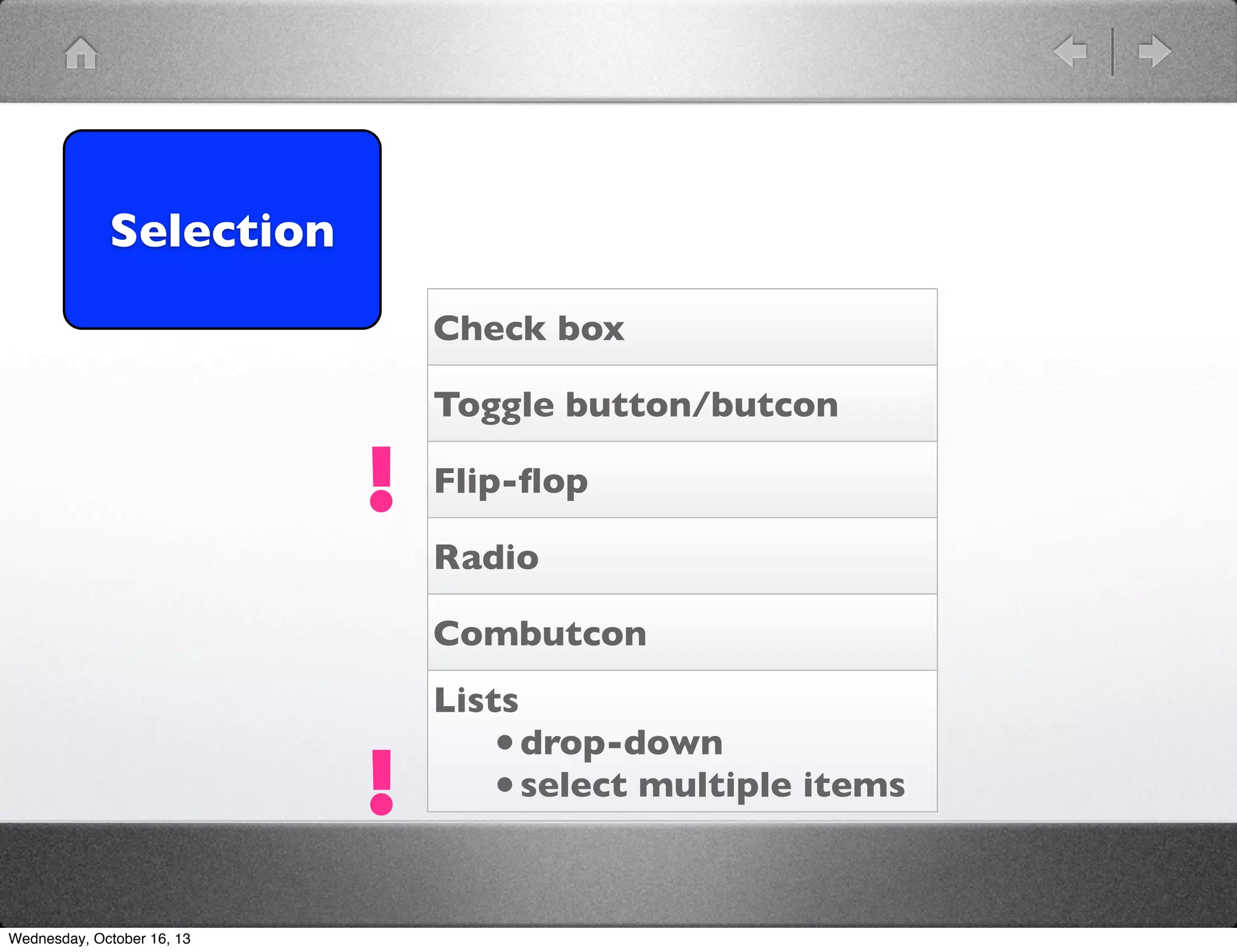 Selection
Check box

!

Toggle button/butcon
Flip-ﬂop
Radio
Combutcon
Lists

!
Wednesday, October 16, 13

• drop-down
• select multiple items

 