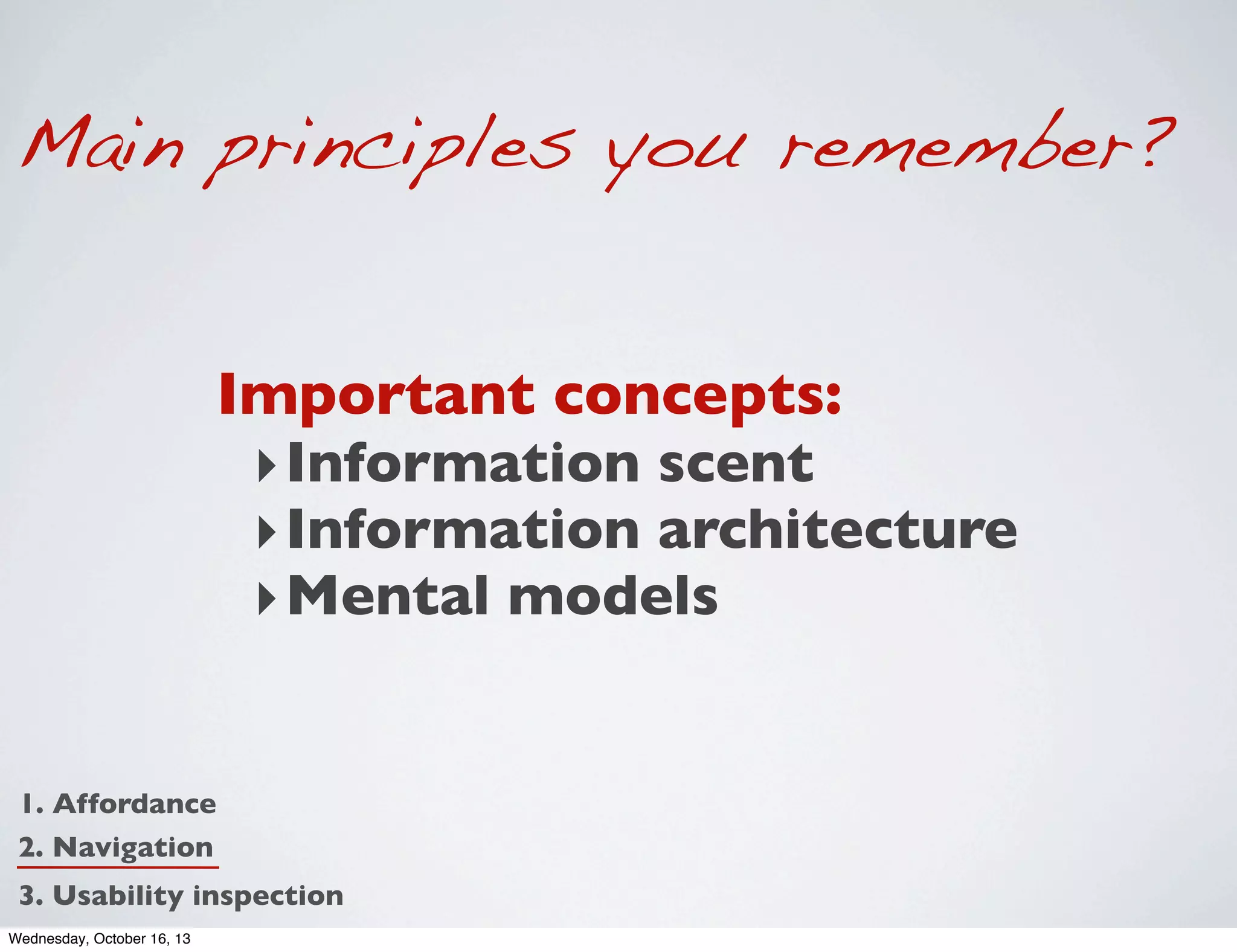 Main principles you remember?
Important concepts:
‣ Information scent
‣ Information architecture
‣ Mental models

1. Affordance
2. Navigation
3. Usability inspection
Wednesday, October 16, 13

 