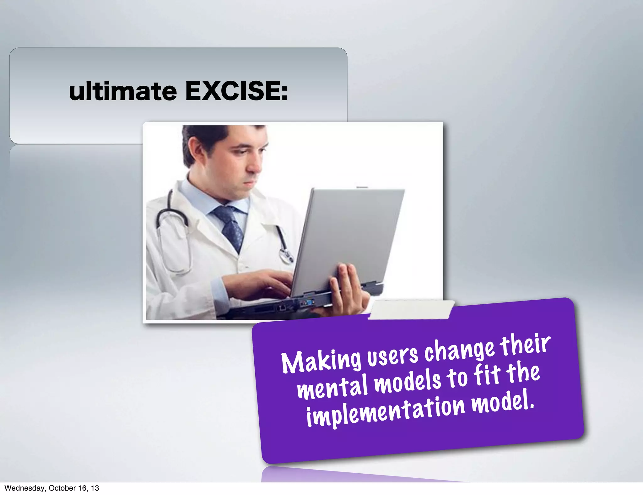 ultimate EXCISE:

a nge t h e i r
i ng us e rs ch
Mak
ls to f i t t he
me n t a l mo de
t i o n mo de l .
i m p le me n t a
Wednesday, October 16, 13

 