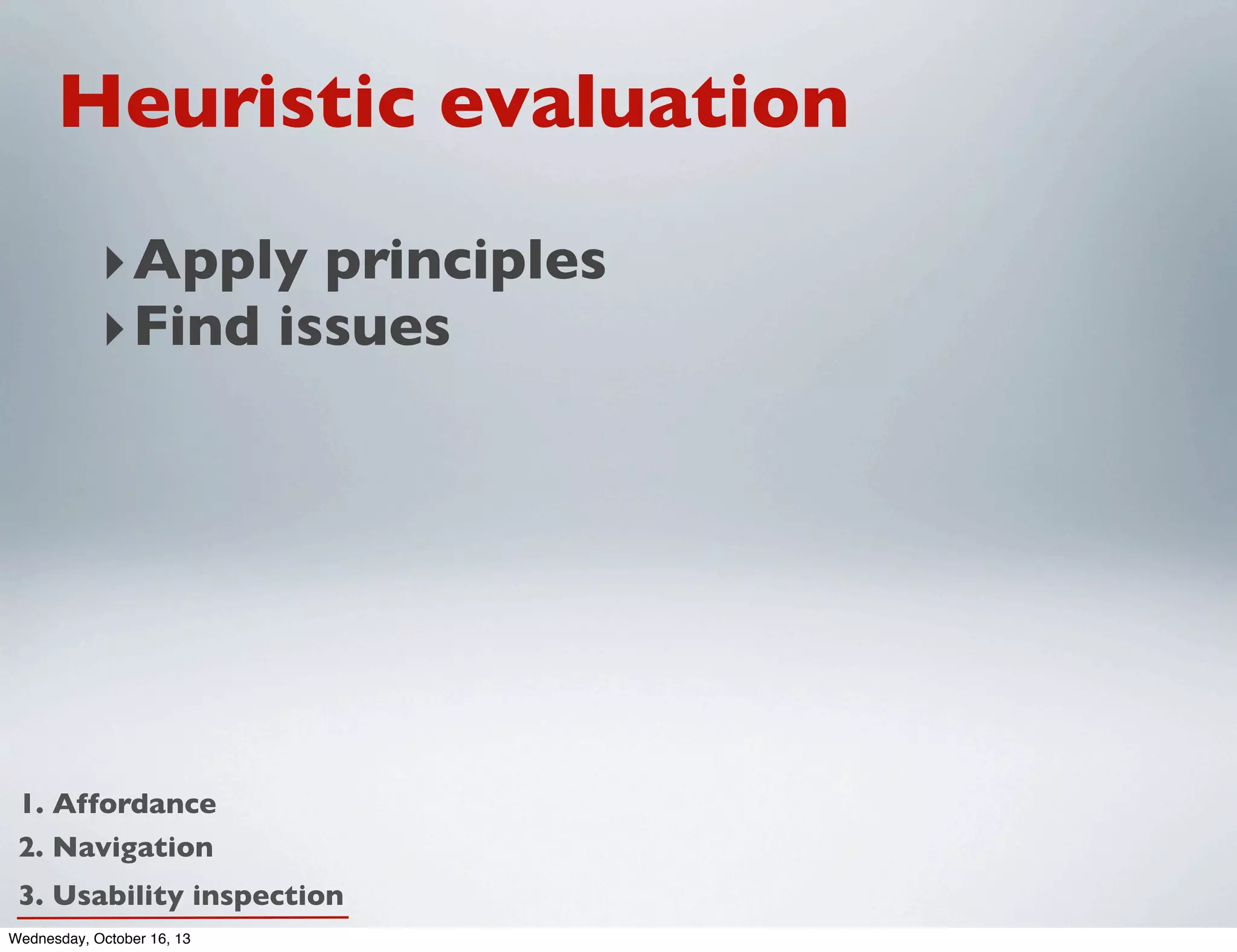 Heuristic evaluation
‣ Apply principles
‣ Find issues

1. Affordance
2. Navigation
3. Usability inspection
Wednesday, October 16, 13

 