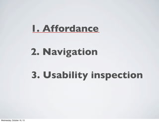 1. Affordance
2. Navigation
3. Usability inspection

Wednesday, October 16, 13

 