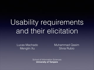 Usability requirements
and their elicitation
Lucas Machado 
Menglin Xu 

Muhammad Qasim 
Silvia Rubio

School of Information Sciences
University of Tampere

 