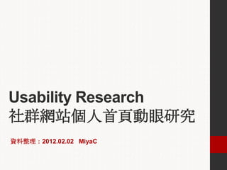 Usability Research
社群網站個人首頁動眼研究
資料整理：2012.02.02 MiyaC
 