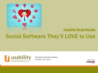 Usability Study Results
Social Software They’ll LOVE to Use


           Presenter: Kay Corr y Aubrey
           O c t o b e r 2 5 , 2 01 1
 