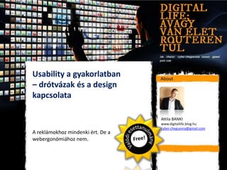 Usability a gyakorlatban           About
– drótvázak és a design
kapcsolata

                                   Attila BANKI
                                   www.digitallife.blog.hu
                                   cyber.cheguevra@gmail.com
A reklámokhoz mindenki ért. De a
webergonómiához nem.
 