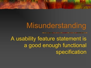 Misunderstanding
A usability feature statement is
a good enough functional
specification
 