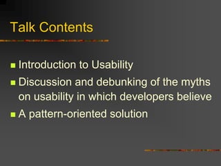 Talk Contents
 Introduction to Usability
 Discussion and debunking of the myths
on usability in which developers believe
 A pattern-oriented solution
 