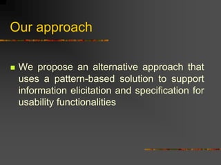 Our approach
 We propose an alternative approach that
uses a pattern-based solution to support
information elicitation and specification for
usability functionalities
 