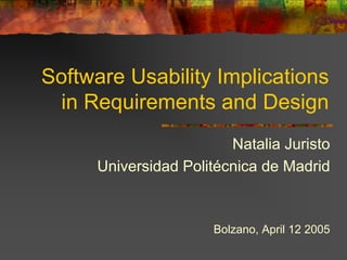 Software Usability Implications
in Requirements and Design
Natalia Juristo
Universidad Politécnica de Madrid
Bolzano, April 12 2005
 