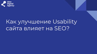 Как улучшение Usability
сайта влияет на SEO?
 