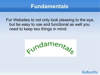 Fundamentals For Websites to not only look pleasing to the eye, but be easy to use and functional as well you need to keep two things in mind: 