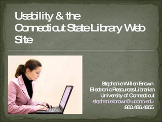 Usability & the  Connecticut State Library Web Site Stephanie Willen Brown  Electronic Resources Librarian University of Connecticut [email_address]   860.486.4855  