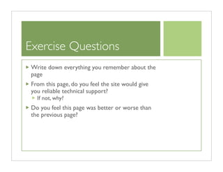 Exercise Questions
 Write down everything you remember about the
 page
 From this page, do you feel the site would give
 you reliable technical support?
   If not, why?
 Do you feel this page was better or worse than
 the previous page?
 