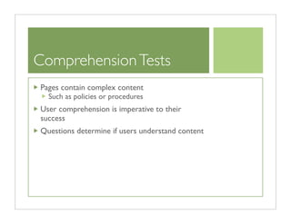 Comprehension Tests
Pages contain complex content
  Such as policies or procedures
User comprehension is imperative to their
success
Questions determine if users understand content
 