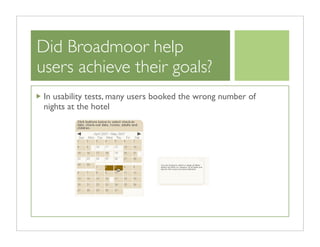 Did Broadmoor help
users achieve their goals?
 In usability tests, many users booked the wrong number of
 nights at the hotel
 