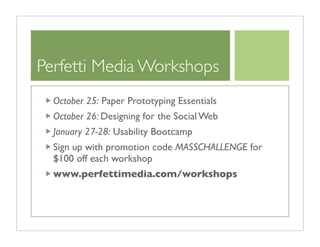 Perfetti Media Workshops
  October 25: Paper Prototyping Essentials
  October 26: Designing for the Social Web
  January 27-28: Usability Bootcamp
  Sign up with promotion code MASSCHALLENGE for
  $100 off each workshop
  www.perfettimedia.com/workshops
 