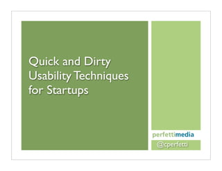 Quick and Dirty
Usability Techniques
for Startups



                       @cperfetti
 