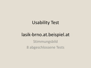 Usability Test

lasik-brno.at.beispiel.at
      Stimmungsbild
  8 abgeschlossene Tests
 