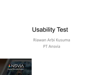 Usability Test
Riawan Arbi Kusuma
PT Ansvia
 