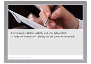 If we’re going to test for usability, we better deﬁne it ﬁrst.
   Listen to the deﬁnitions of usability and call out the missing words.




Quick Activity: Usability Blankety Blank
 