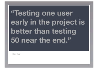 “Testing one user
early in the project is
better than testing
50 near the end.”
-   Steve Krug
 