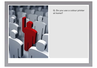 Q. Do you use a colour printer
at home?
 