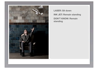LASER: Sit down
INK JET: Remain standing
DON’T KNOW: Remain
standing
 