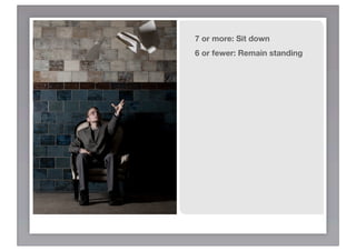 7 or more: Sit down
6 or fewer: Remain standing
 