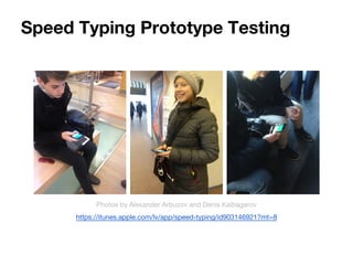 Speed Typing Prototype Testing 
Photos by Alexander Arbuzov and Denis Kaibagarov 
https://itunes.apple.com/lv/app/speed-typing/id903146921?mt=8 
 