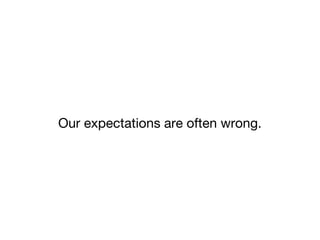 Our expectations are often wrong. 
 