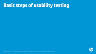 © Copyright 2014 Hewlett-Packard Development Company, L.P. The information contained herein is subject to change without notice.
Basicstepsofusabilitytesting
 