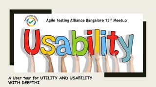 A User tour for UTILITY AND USABILITY
WITH DEEPTHI
Agile Testing Alliance Bangalore 13th Meetup
 