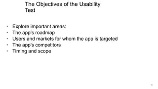• Explore important areas:
• The app’s roadmap
• Users and markets for whom the app is targeted
• The app’s competitors
• Timing and scope
The Objectives of the Usability
Test
50
 