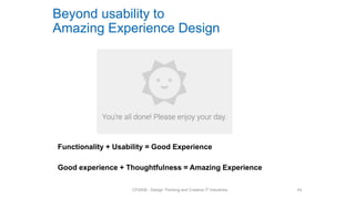 Beyond usability to
Amazing Experience Design
Functionality + Usability = Good Experience
Good experience + Thoughtfulness = Amazing Experience
CP2408 - Design Thinking and Creative IT Industries 54
 